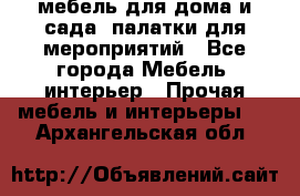 мебель для дома и сада, палатки для мероприятий - Все города Мебель, интерьер » Прочая мебель и интерьеры   . Архангельская обл.